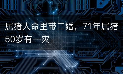 属猪人命里带二婚，71年属猪50岁有一灾