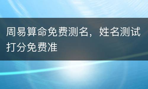 周易算命免费测名，姓名测试打分免费准