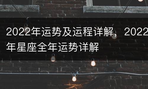 2022年运势及运程详解，2022年星座全年运势详解