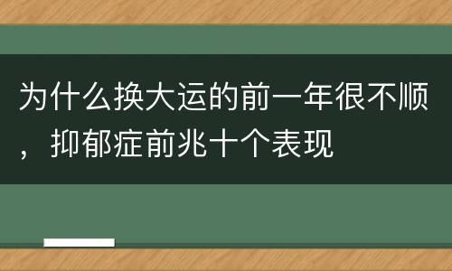 为什么换大运的前一年很不顺，抑郁症前兆十个表现