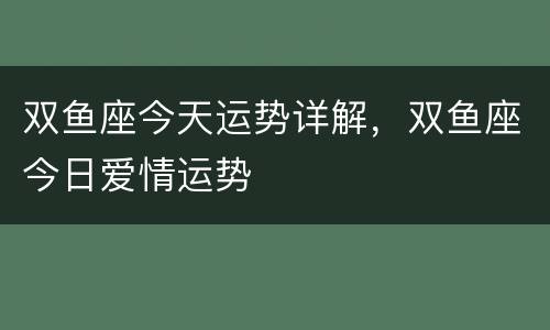 双鱼座今天运势详解，双鱼座今日爱情运势