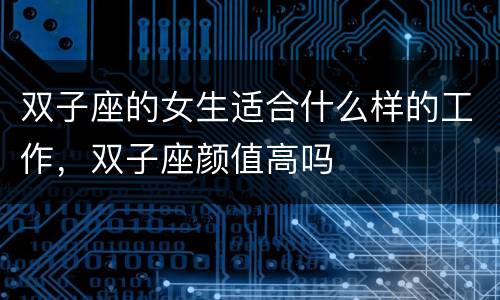 双子座的女生适合什么样的工作，双子座颜值高吗