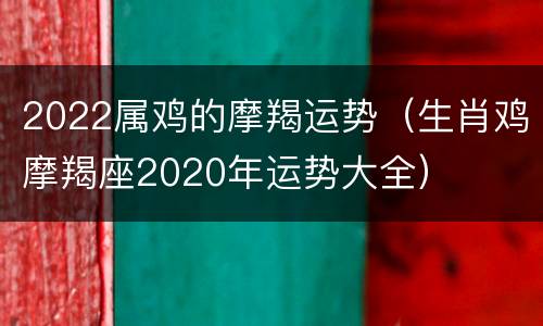 2022属鸡的摩羯运势（生肖鸡摩羯座2020年运势大全）