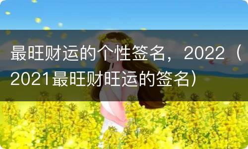 最旺财运的个性签名，2022（2021最旺财旺运的签名）