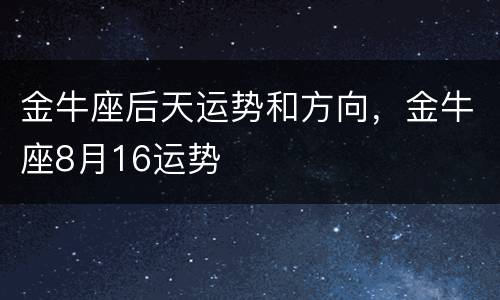 金牛座后天运势和方向，金牛座8月16运势