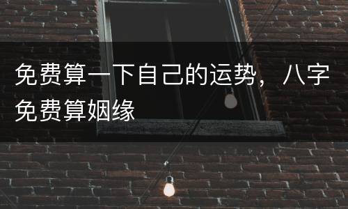 免费算一下自己的运势，八字免费算姻缘