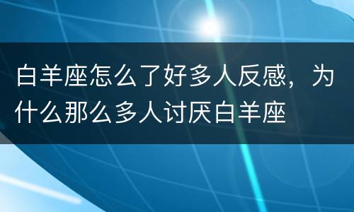白羊座怎么了好多人反感，为什么那么多人讨厌白羊座