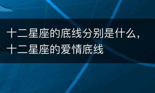 十二星座的底线分别是什么，十二星座的爱情底线