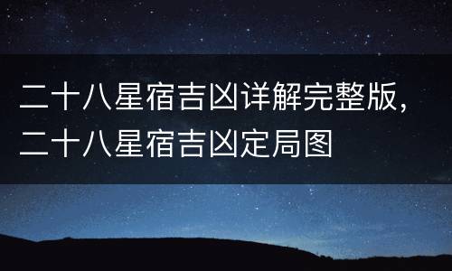 二十八星宿吉凶详解完整版，二十八星宿吉凶定局图