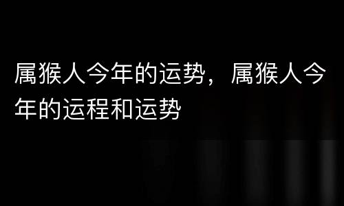 属猴人今年的运势，属猴人今年的运程和运势