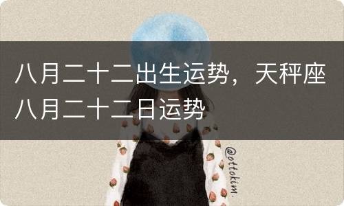 八月二十二出生运势，天秤座八月二十二日运势