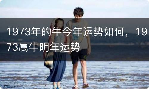 1973年的牛今年运势如何，1973属牛明年运势