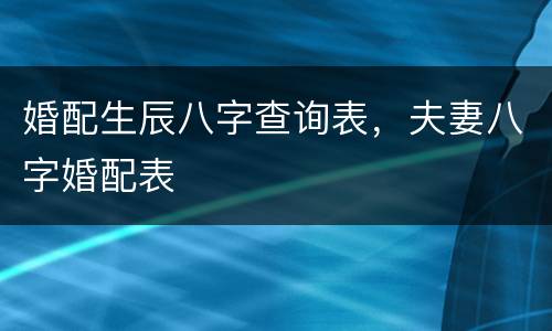 婚配生辰八字查询表，夫妻八字婚配表