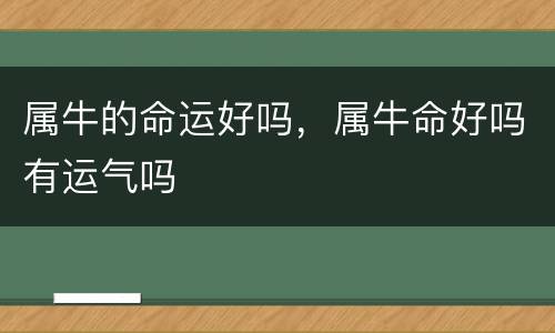 属牛的命运好吗，属牛命好吗有运气吗