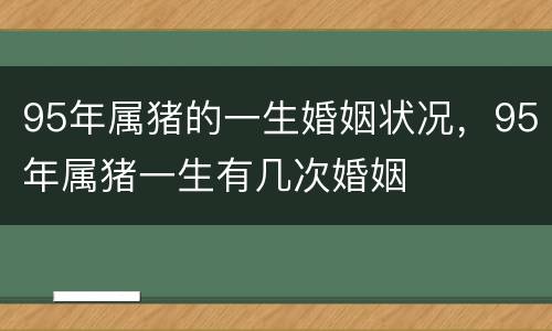 95年属猪的一生婚姻状况，95年属猪一生有几次婚姻