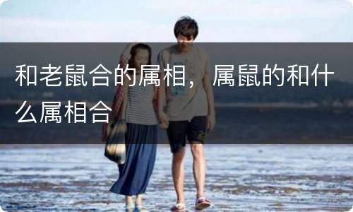 和老鼠合的属相，属鼠的和什么属相合