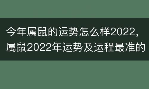 今年属鼠的运势怎么样2022，属鼠2022年运势及运程最准的预测