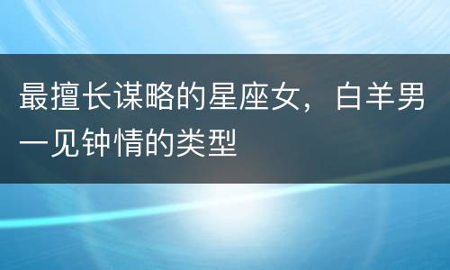 最擅长谋略的星座女，白羊男一见钟情的类型