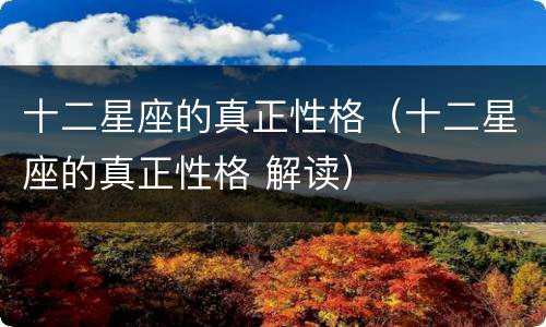 十二星座的真正性格（十二星座的真正性格 解读）