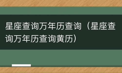 星座查询万年历查询（星座查询万年历查询黄历）