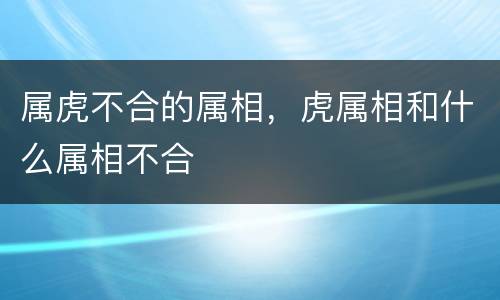 属虎不合的属相，虎属相和什么属相不合