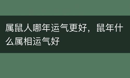属鼠人哪年运气更好，鼠年什么属相运气好