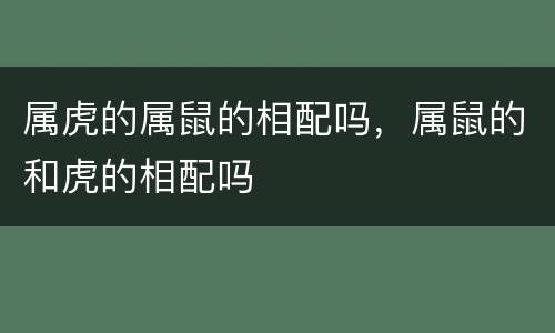 属虎的属鼠的相配吗，属鼠的和虎的相配吗