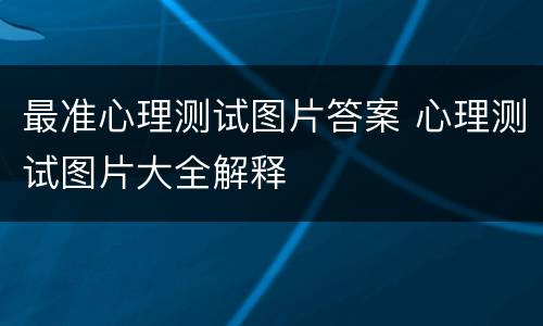 最准心理测试图片答案 心理测试图片大全解释