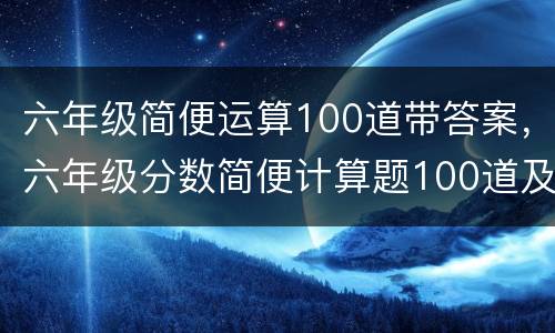 六年级简便运算100道带答案，六年级分数简便计算题100道及答案