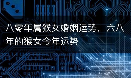 八零年属猴女婚姻运势，六八年的猴女今年运势