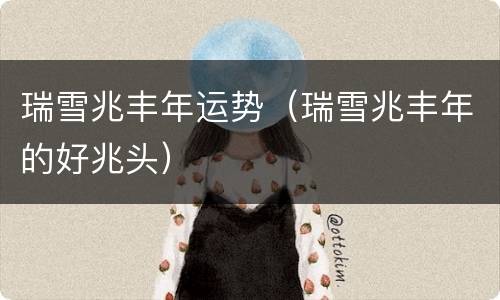 瑞雪兆丰年运势（瑞雪兆丰年的好兆头）