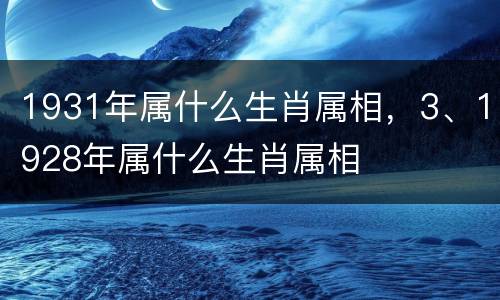 1931年属什么生肖属相，3、1928年属什么生肖属相