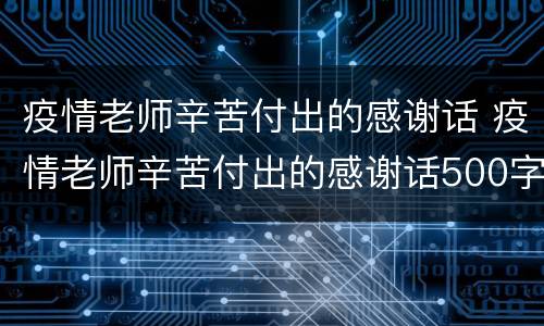 疫情老师辛苦付出的感谢话 疫情老师辛苦付出的感谢话500字