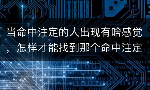 当命中注定的人出现有啥感觉，怎样才能找到那个命中注定的人？