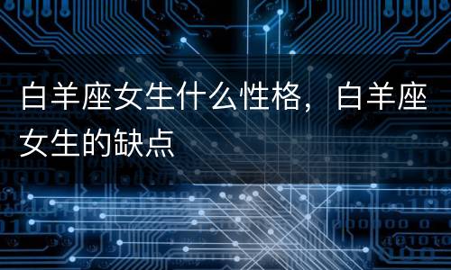 白羊座女生什么性格，白羊座女生的缺点