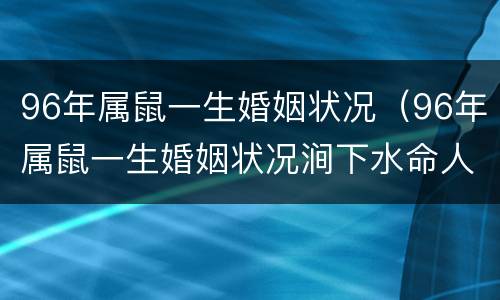 96年属鼠一生婚姻状况（96年属鼠一生婚姻状况涧下水命人）