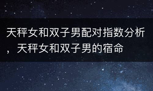 天秤女和双子男配对指数分析，天秤女和双子男的宿命