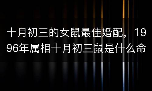 十月初三的女鼠最佳婚配，1996年属相十月初三鼠是什么命