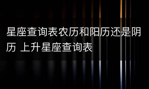 星座查询表农历和阳历还是阴历 上升星座查询表