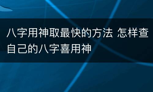 八字用神取最快的方法 怎样查自己的八字喜用神