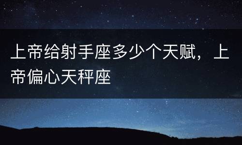 上帝给射手座多少个天赋，上帝偏心天秤座
