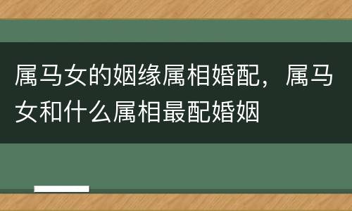 属马女的姻缘属相婚配，属马女和什么属相最配婚姻