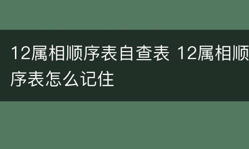 12属相顺序表自查表 12属相顺序表怎么记住