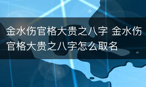 金水伤官格大贵之八字 金水伤官格大贵之八字怎么取名