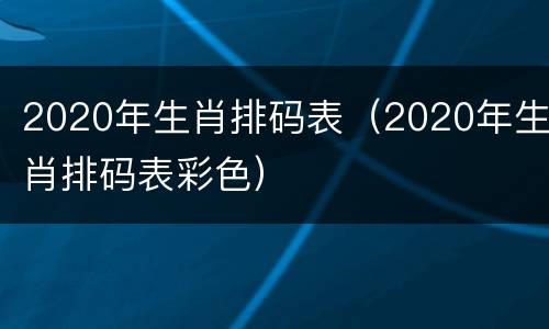 2020年生肖排码表（2020年生肖排码表彩色）