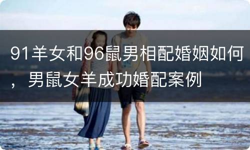 91羊女和96鼠男相配婚姻如何，男鼠女羊成功婚配案例
