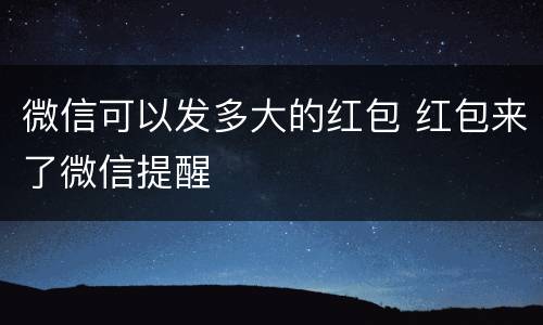 微信可以发多大的红包 红包来了微信提醒