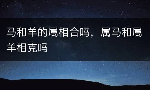 马和羊的属相合吗，属马和属羊相克吗