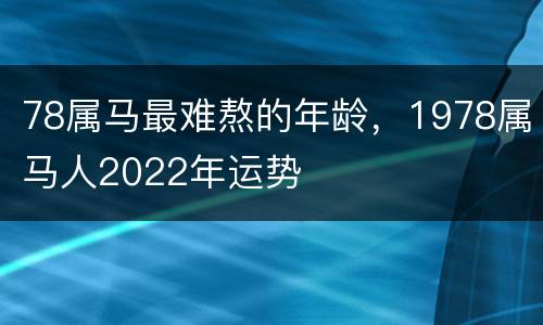 78属马最难熬的年龄，1978属马人2022年运势