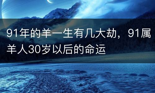 91年的羊一生有几大劫，91属羊人30岁以后的命运